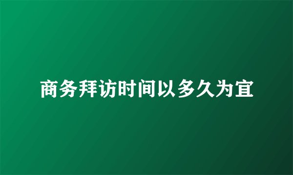 商务拜访时间以多久为宜