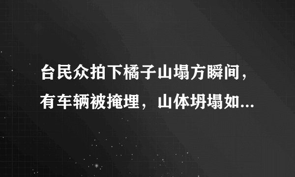 台民众拍下橘子山塌方瞬间，有车辆被掩埋，山体坍塌如何紧急避险？