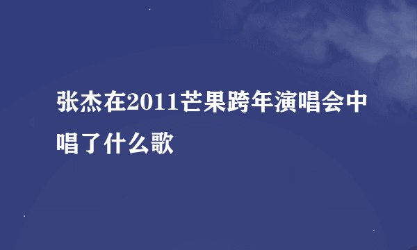 张杰在2011芒果跨年演唱会中唱了什么歌
