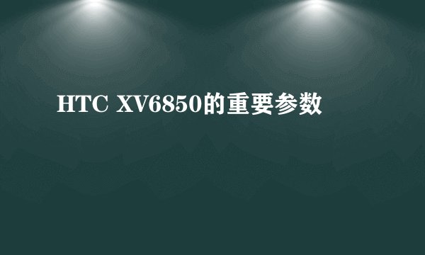 HTC XV6850的重要参数
