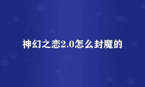 神幻之恋2.0怎么封魔的