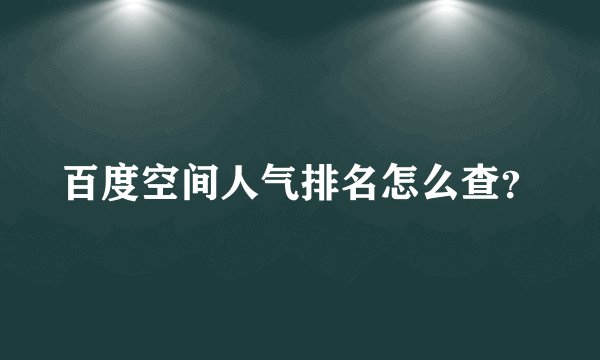 百度空间人气排名怎么查？