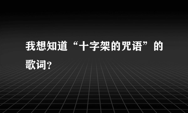 我想知道“十字架的咒语”的歌词？