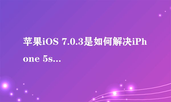 苹果iOS 7.0.3是如何解决iPhone 5s/5c“传感器门”问题的？