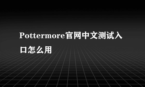 Pottermore官网中文测试入口怎么用