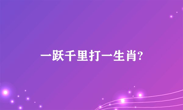 一跃千里打一生肖?