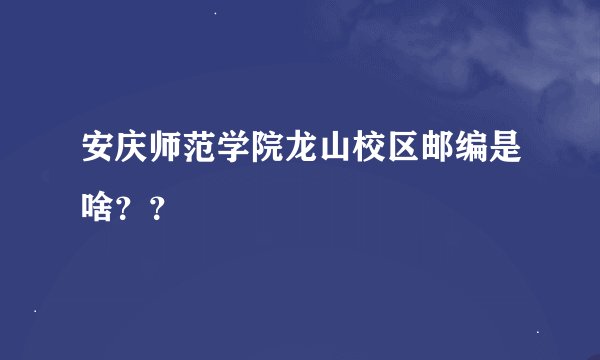 安庆师范学院龙山校区邮编是啥？？