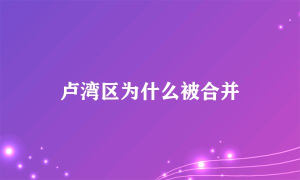 卢湾区为什么被合并