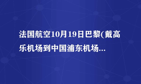 法国航空10月19日巴黎(戴高乐机场到中国浦东机场)af0112 号航班起飞-降落时间 转机MU292到西安时间