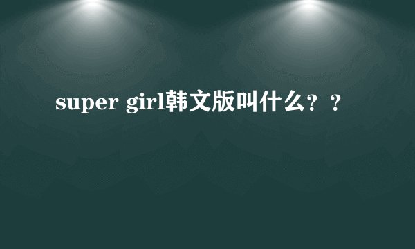 super girl韩文版叫什么？？