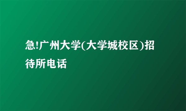 急!广州大学(大学城校区)招待所电话