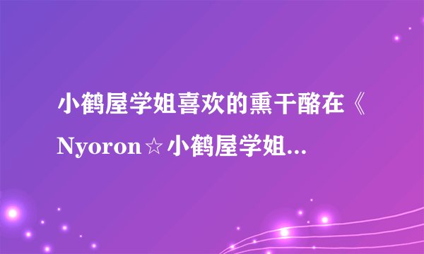 小鹤屋学姐喜欢的熏干酪在《Nyoron☆小鹤屋学姐》中有什么特别的描述?