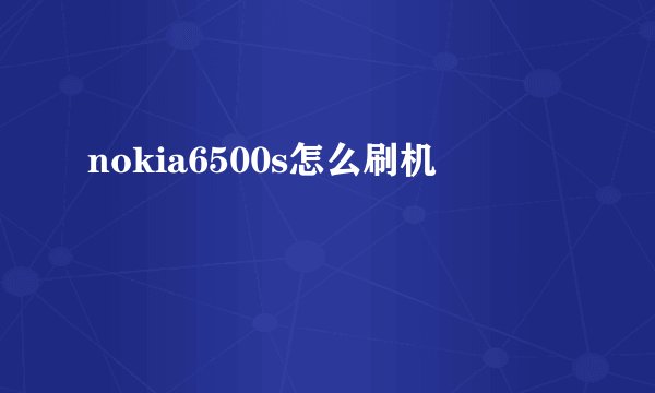 nokia6500s怎么刷机