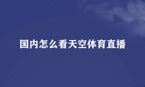 国内怎么看天空体育直播