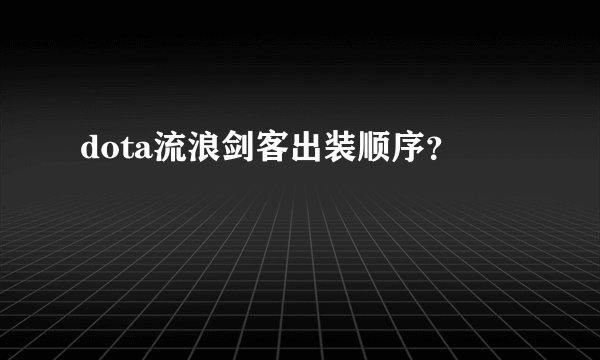 dota流浪剑客出装顺序？