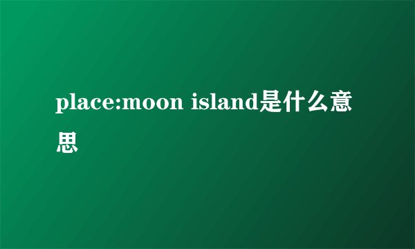 place:moon island是什么意思