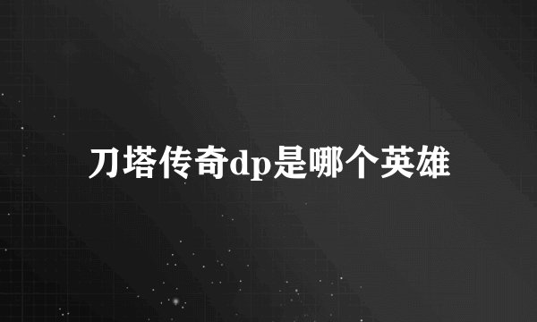 刀塔传奇dp是哪个英雄