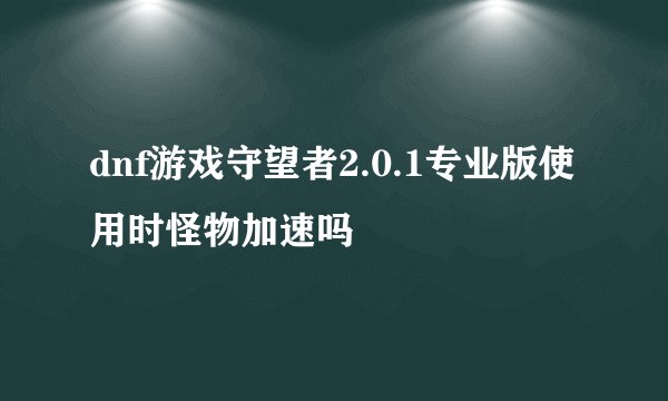 dnf游戏守望者2.0.1专业版使用时怪物加速吗