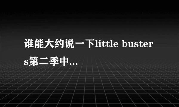 谁能大约说一下little busters第二季中间发生了什么