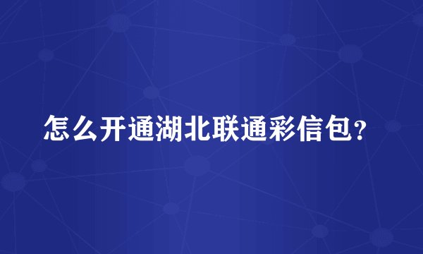 怎么开通湖北联通彩信包？