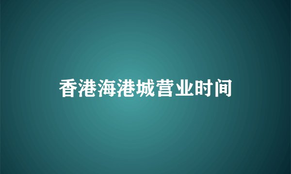 香港海港城营业时间
