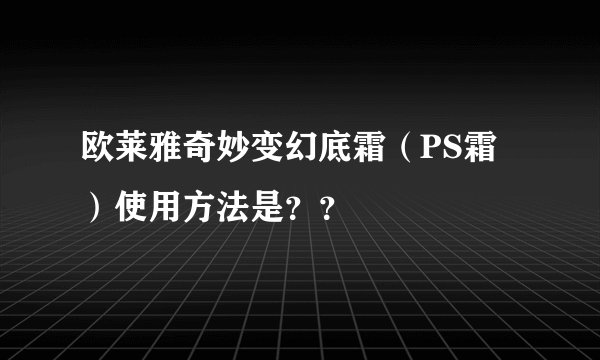 欧莱雅奇妙变幻底霜（PS霜）使用方法是？？
