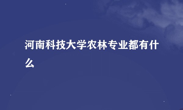 河南科技大学农林专业都有什么