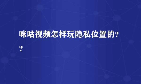 咪咕视频怎样玩隐私位置的？？