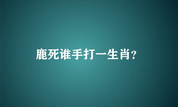 鹿死谁手打一生肖？