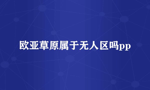 欧亚草原属于无人区吗pp