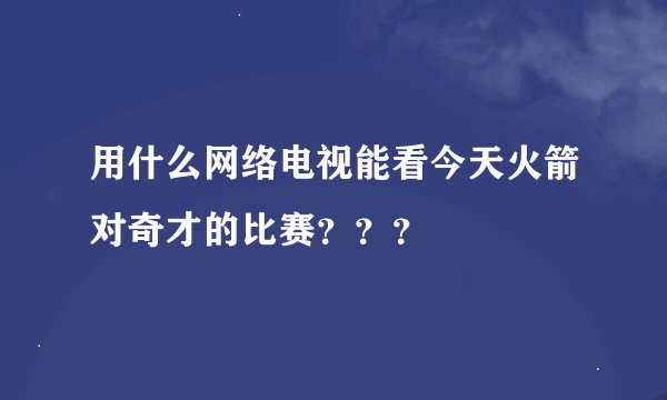用什么网络电视能看今天火箭对奇才的比赛？？？