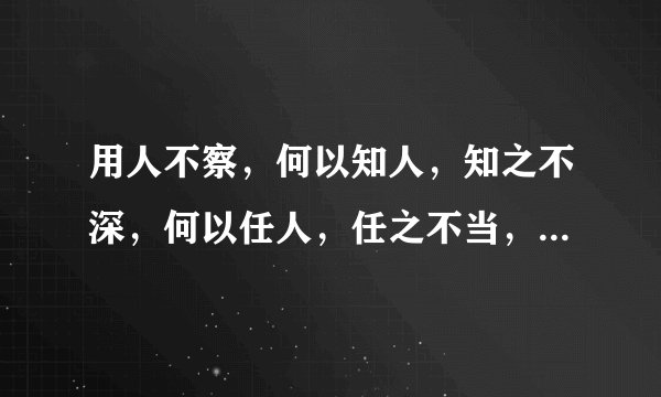 用人不察，何以知人，知之不深，何以任人，任之不当，怎么能叫善任