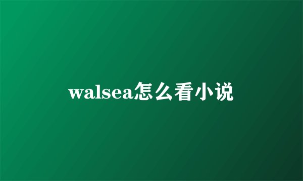 walsea怎么看小说