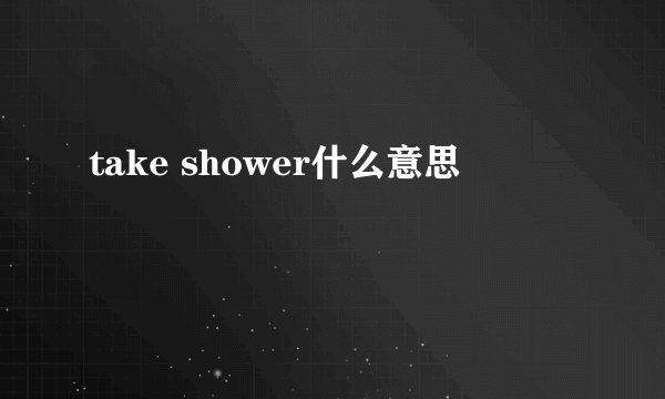 take shower什么意思