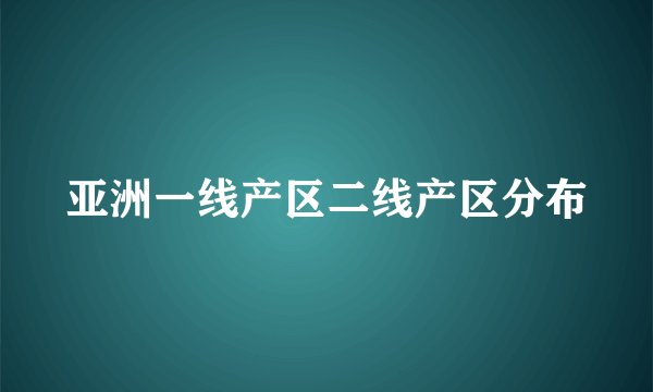 亚洲一线产区二线产区分布