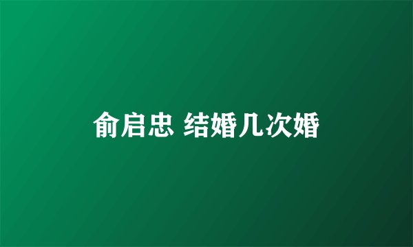 俞启忠 结婚几次婚