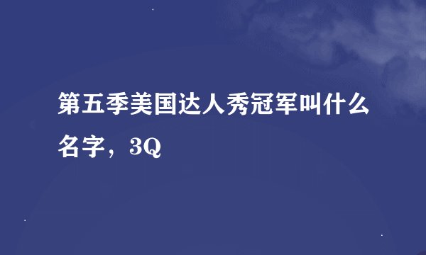 第五季美国达人秀冠军叫什么名字，3Q