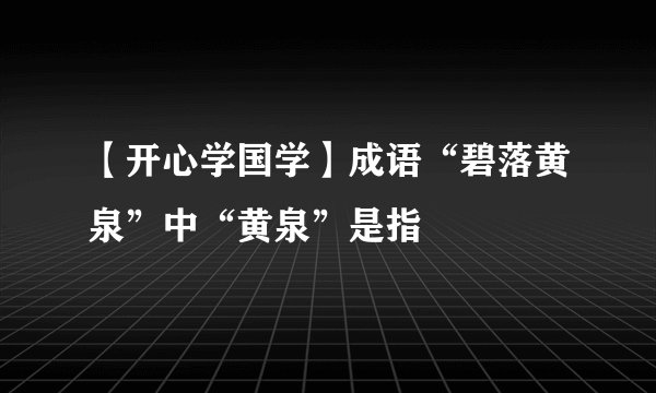 【开心学国学】成语“碧落黄泉”中“黄泉”是指