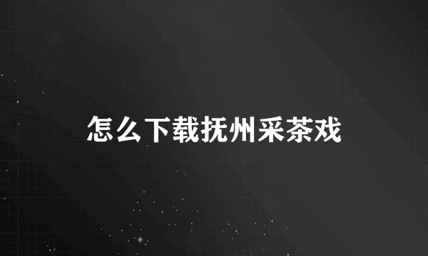 怎么下载抚州采茶戏