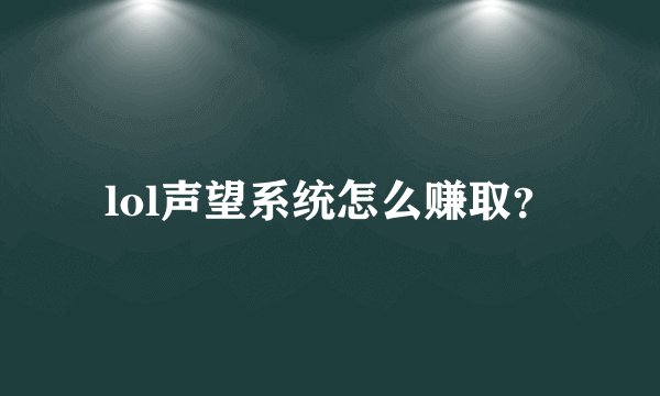 lol声望系统怎么赚取？