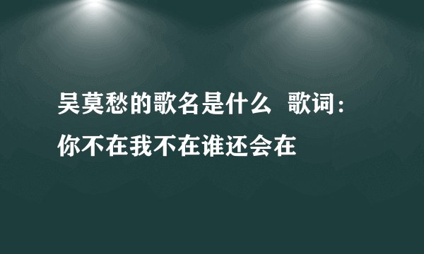 吴莫愁的歌名是什么  歌词：你不在我不在谁还会在