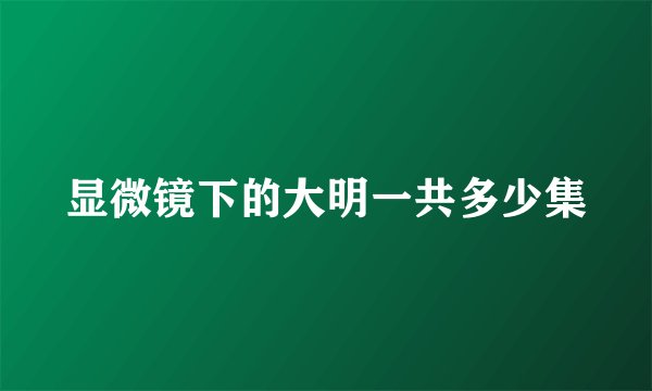 显微镜下的大明一共多少集