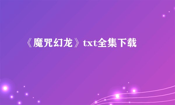 《魔咒幻龙》txt全集下载
