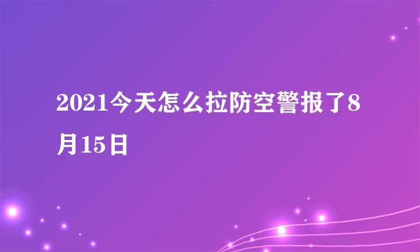 2021今天怎么拉防空警报了8月15日