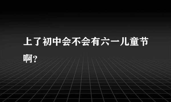 上了初中会不会有六一儿童节啊？