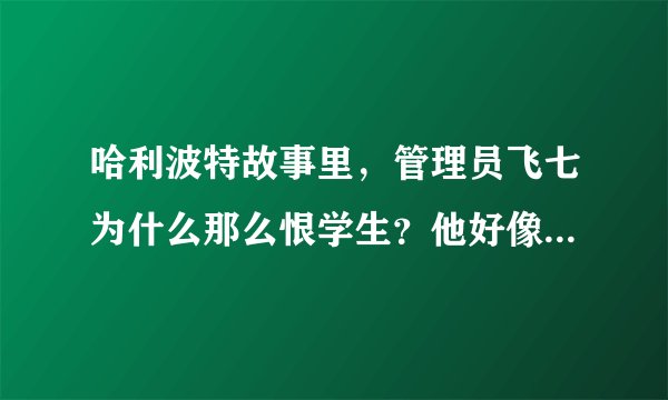 哈利波特故事里，管理员飞七为什么那么恨学生？他好像总是希望学生倒霉。说句题外话，似乎每个学校里都有