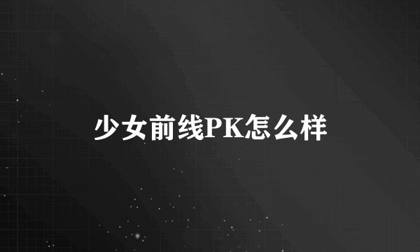 少女前线PK怎么样