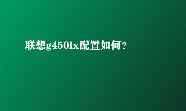 联想g450lx配置如何？