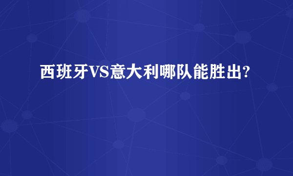 西班牙VS意大利哪队能胜出?