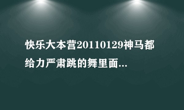 快乐大本营20110129神马都给力严肃跳的舞里面有哪些歌曲
